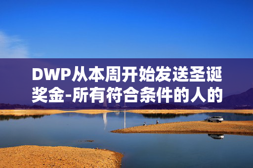 DWP从本周开始发送圣诞奖金-所有符合条件的人的完整名单